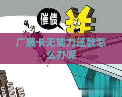 广赢卡无能力还款怎么办呢