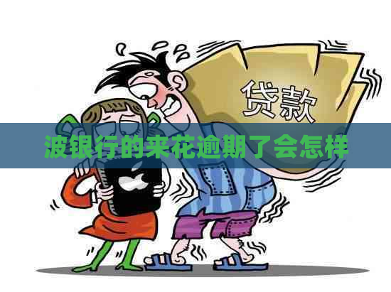 波银行的来花逾期了会怎样