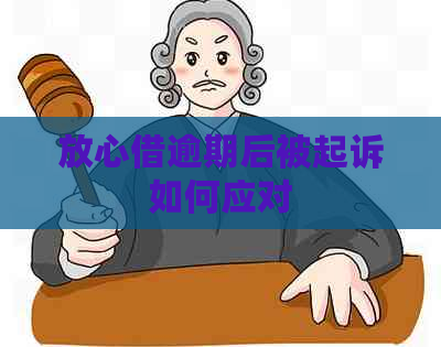 放心借逾期后被起诉如何应对