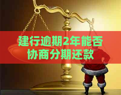 建行逾期2年能否协商分期还款
