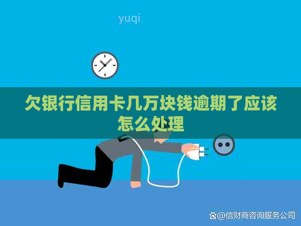 欠银行信用卡几万块钱逾期了应该怎么处理