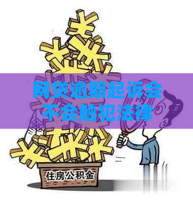 网贷逾期起诉会不会触犯法律