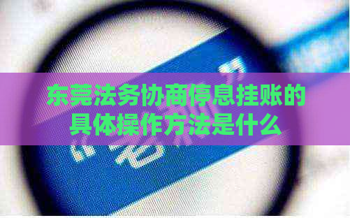 东莞法务协商停息挂账的具体操作方法是什么