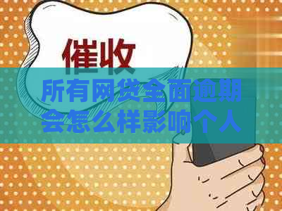 所有网贷全面逾期会怎么样影响个人信用