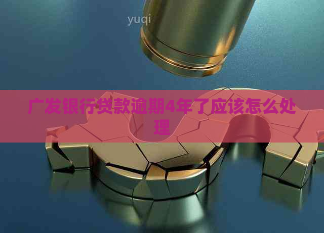 广发银行贷款逾期4年了应该怎么处理