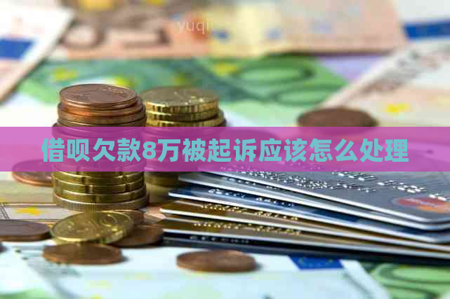 借呗欠款8万被起诉应该怎么处理