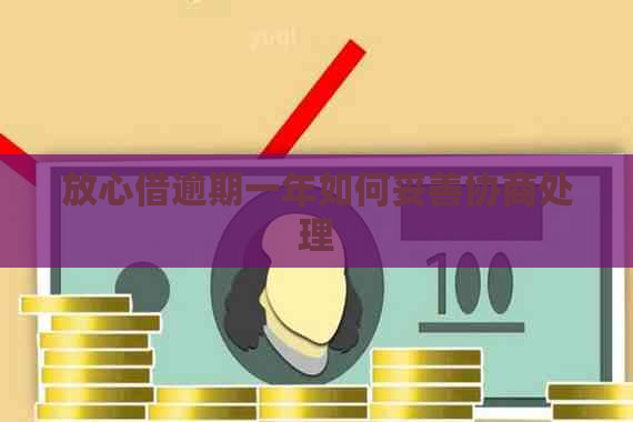 放心借逾期一年如何妥善协商处理
