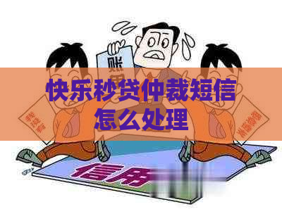 快乐秒贷仲裁短信怎么处理