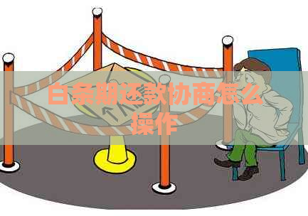 白条期还款协商怎么操作