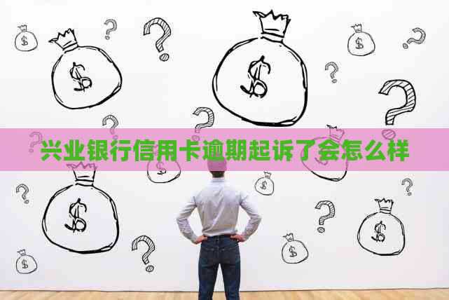 兴业银行信用卡逾期起诉了会怎么样