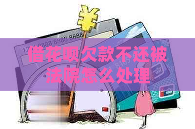 借花呗欠款不还被法院怎么处理
