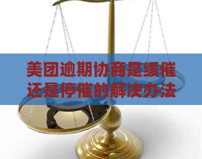 美团逾期协商是缓催还是停催的解决办法