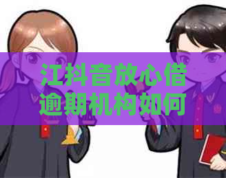 江抖音放心借逾期机构如何解决