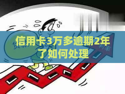 信用卡3万多逾期2年了如何处理