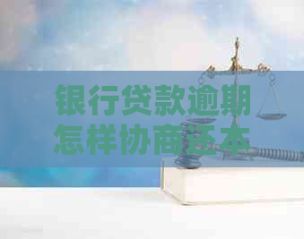 银行贷款逾期怎样协商还本金的钱
