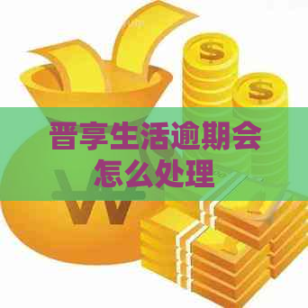 晋享生活逾期会怎么处理