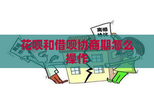 花呗和借呗协商期怎么操作