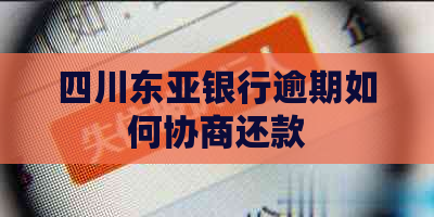 四川东亚银行逾期如何协商还款