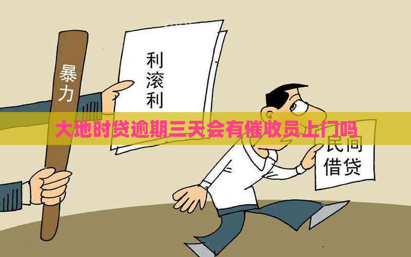 大地时贷逾期三天会有员上门吗