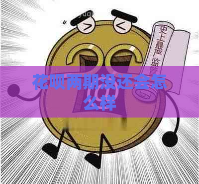 花呗两期没还会怎么样