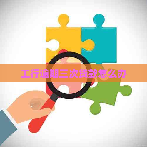 工行逾期三次贷款怎么办
