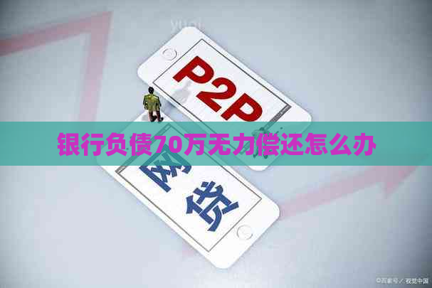 银行负债70万无力偿还怎么办