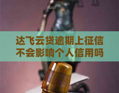 达飞云贷逾期上不会影响个人信用吗