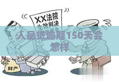 人品贷逾期150天会怎样