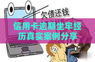 信用卡逾期坐牢经历真实案例分享