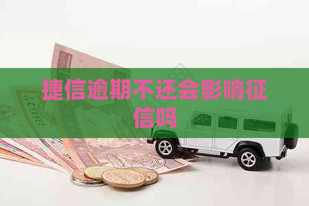 捷信逾期不还会影响吗