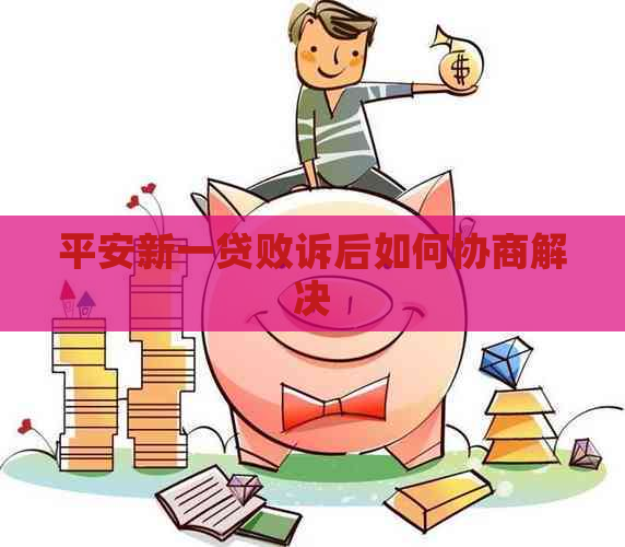 平安新一贷败诉后如何协商解决
