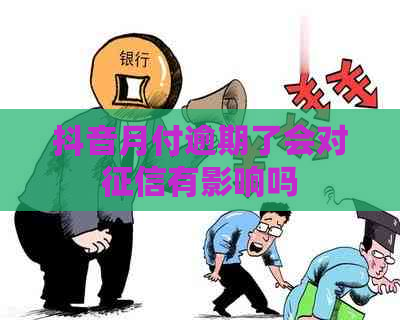 抖音月付逾期了会对有影响吗