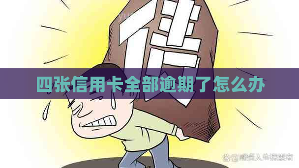 四张信用卡全部逾期了怎么办