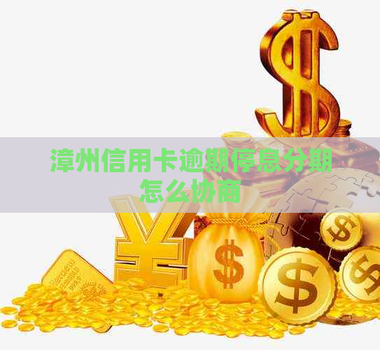 漳州信用卡逾期停息分期怎么协商