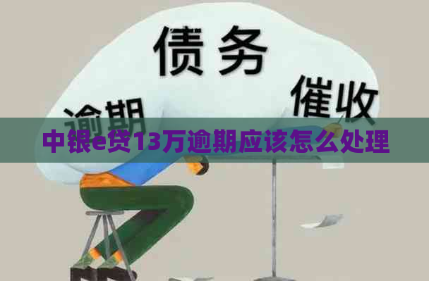 中银e贷13万逾期应该怎么处理