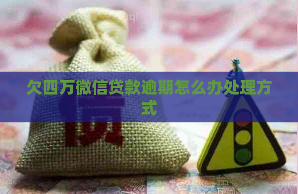 欠四万微信贷款逾期怎么办处理方式