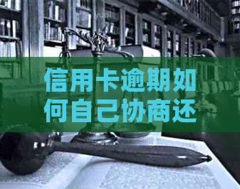信用卡逾期如何自己协商还本金