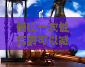 借呗一次性结清可以减免利息吗
