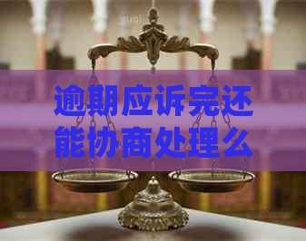 逾期应诉完还能协商处理么如何进行协商处理