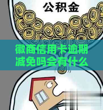 徽商信用卡逾期减免吗会有什么条件