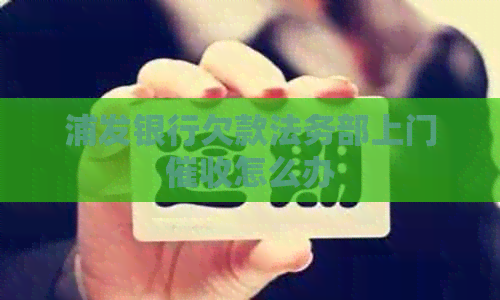 浦发银行欠款法务部上门怎么办