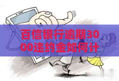百信银行逾期3000违约金如何计算