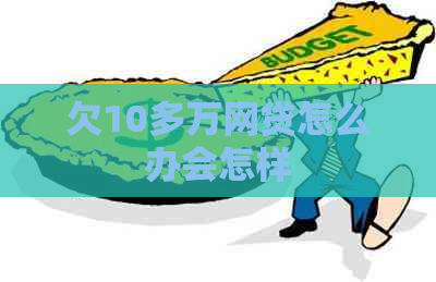 欠10多万网贷怎么办会怎样