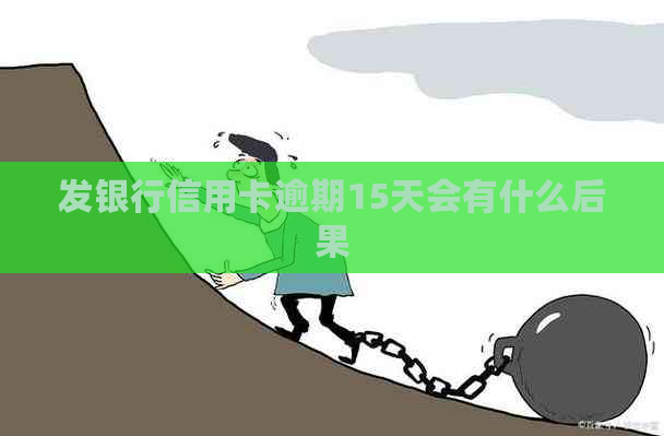 发银行信用卡逾期15天会有什么后果