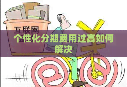 个性化分期费用过高如何解决