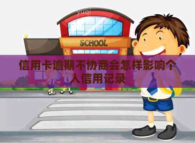 信用卡逾期不协商会怎样影响个人信用记录
