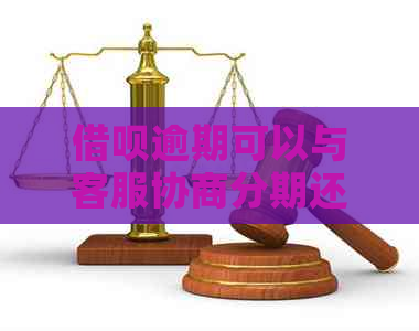 借呗逾期可以与客服协商分期还款吗