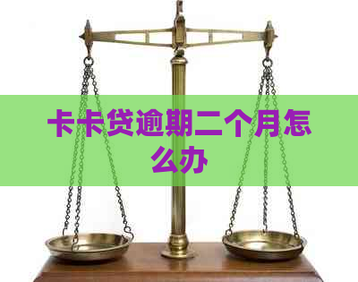 卡卡贷逾期二个月怎么办