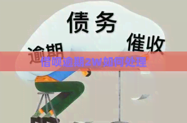 借呗逾期2W如何处理