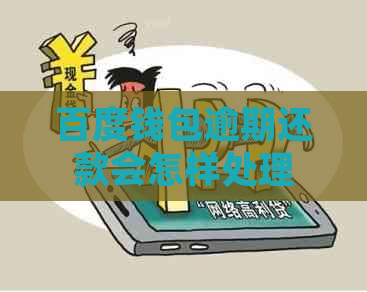 百度钱包逾期还款会怎样处理